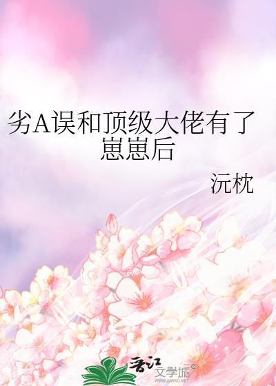 劣A误和顶级大佬有了崽崽后笔趣阁免费阅读