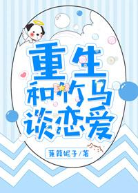 重生和竹马谈恋爱蒹葭妮子TXT百度