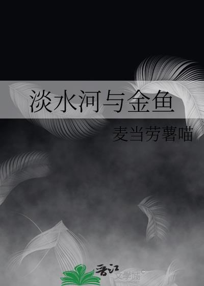 淡水河与金鱼by麦当劳薯喵txt