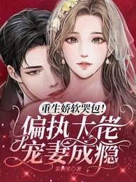 重生娇软哭包偏执大佬宠妻成瘾